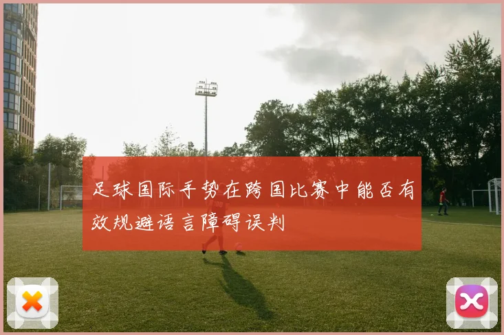 足球国际手势在跨国比赛中能否有效规避语言障碍误判