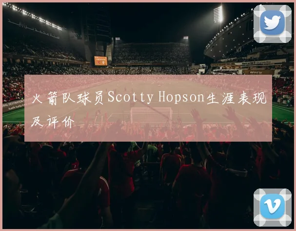 火箭队球员Scotty Hopson生涯表现及评价