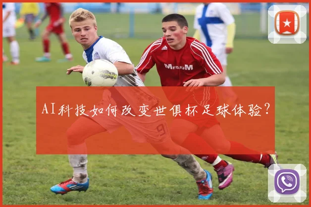 AI科技如何改变世俱杯足球体验?